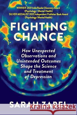 Fighting Chance: How Unexpected Observations and Unintended Outcomes Shape the Science and Treatment of Depression Sarah Zabel 9781735845432