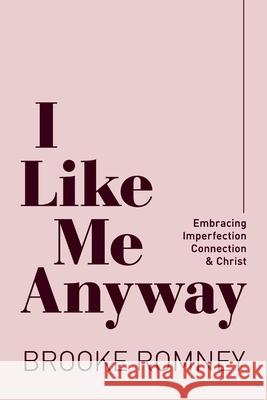 I Like Me Anyway: Embracing Imperfection, Connection & Christ Brooke Romney 9781735854403 Brooke Romney Writes
