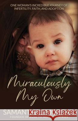 Miraculously My Own: One woman's incredible journey of infertility, faith, and adoption Samantha J. Morgan 9781735854502 Purposeful Ink Press
