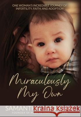 Miraculously My Own: One woman's incredible journey of infertility, faith, and adoption Samantha J. Morgan 9781735854526 Rush to Hope LLC