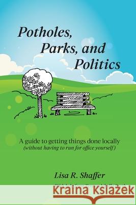 Potholes, Parks, and Politics: A guide to getting things done locally (without having to run for office yourself) Lisa R. Shaffer Teresa Arballo Barth 9781735855707