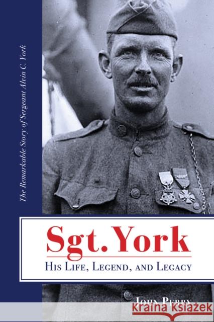 Sgt. York His Life, Legend, and Legacy: The Remarkable Story of Sergeant Alvin C. York John Perry 9781735856322