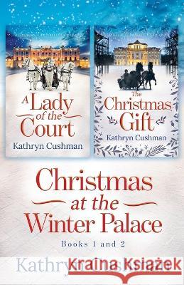 Christmas at the Winter Palace: a Lady of the Court, the Christmas Gift: 2 in 1 Novella Collection Kathryn Cushman 9781735861098