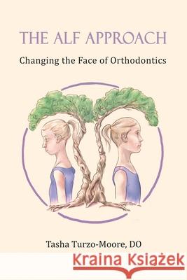 The ALF Approach: Changing the Face of Orthodontics Tasha Turzo-Moor 9781735864204 R. R. Bowker