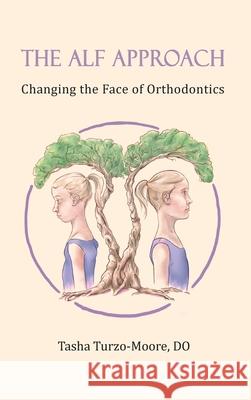 The ALF Approach: Changing the Face of Orthodontics (Full Color Edition) Tasha Turzo-Moor 9781735864211 Tasha Turzo