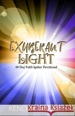 Exuberant Light: 60 Day Faith Igniter Devotional Kendra Thorpe 9781735879888 Kendra Thorpe Consulting LLC