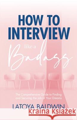 How to Interview Like a Badass: The Comprehensive Guide to Finding and Securing the Job of Your Dreams Latoya Baldwin 9781735884202 Robinson Anderson Publishing