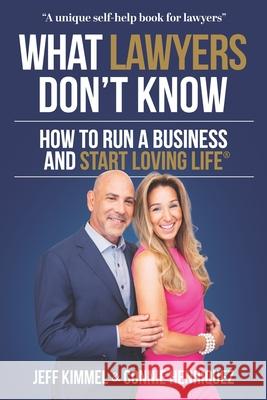 What Lawyers Don't Know: How to Run a Business and Start Loving Life Connie Henriquez Jeff Kimmel 9781735886503 Start Loving Life Inc.