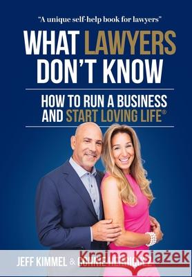 What Lawyers Don't Know: How to Run a Business and Start Loving Life Jeff Kimmel Connie Henriquez 9781735886527 Start Loving Life Inc.