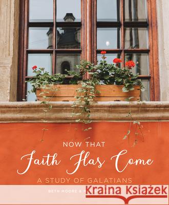 Now That Faith Has Come: A Study of Galatians Beth Moore Melissa Moore 9781735890906 Living Proof Ministries
