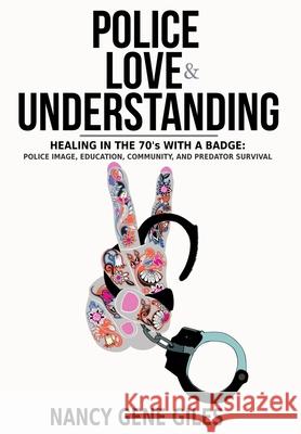 Police, Love, & Understanding: Healing in the '70s with a Badge: Police Image, Education, Community, and Predator Survival Nancy Gene Giles 9781735893747 Accidental Deputy, Inc.