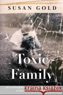 Toxic Family: Transforming Childhood Trauma into Adult Freedom Susan Gold 9781735898162 Tvguestpert Publishing