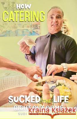 How Catering Sucked the Life Right Out of Me Sudi Rick Karatas 9781735904306 Sudi Karatas