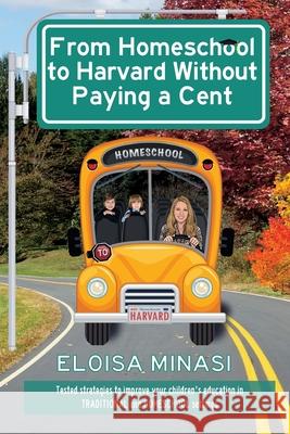 From Homeschool to Harvard Without Paying a Cent Eloisa Minasi 9781735906607 Hayesville Barn Press