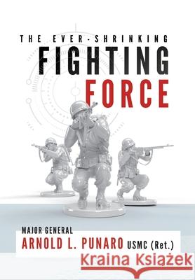 The Ever-Shrinking Fighting Force Arnold L. Punaro 9781735911403