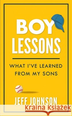 Boy Lessons: What I've Learned from My Sons Jeff Johnson 9781735913506 Jeff Johnson
