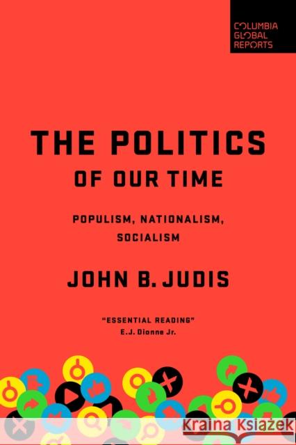 The Politics of Our Time: Populism, Nationalism, Socialism John B. Judis 9781735913605 Columbia Global Reports