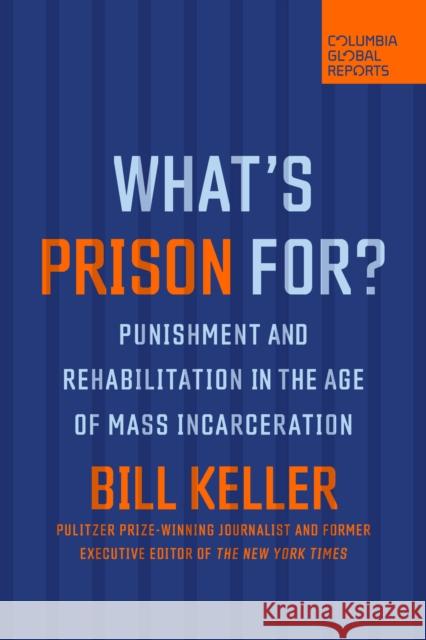 What's Prison For?: Punishment and Rehabilitation in the Age of Mass Incarceration Bill Keller 9781735913742 Columbia Global Reports