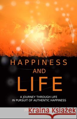 Happiness and Life: A Journey Through Life in Pursuit of Authentic Happiness Joseph Huang Joseph Zhili Huang 9781735914053 Jzh
