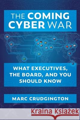 The Coming Cyber War: What Executives, the Board, and You Should Know Marc Crudgington 9781735916309 Cyberfore Systems, LLC