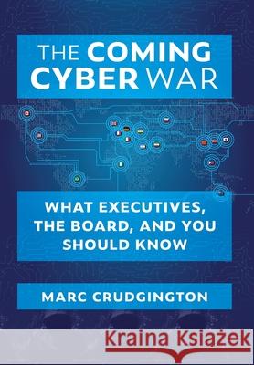 The Coming Cyber War: What Executives, the Board, and You Should Know Marc Crudgington 9781735916316 Cyberfore Systems, LLC