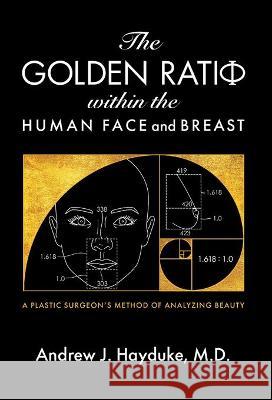The Golden Ratio Within the Human Face and Breast Andrew J. Hayduke 9781735918020 Ivory Crown Press