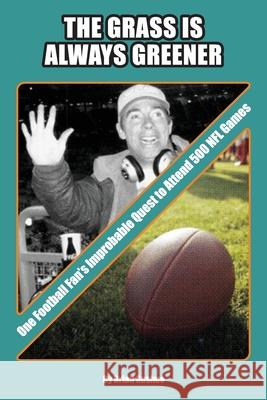 The Grass is Always Greener: One Football Fan's Improbable Quest to Attend 500 NFL Games Brian Gushue 9781735919355 CG Sports Management LLC