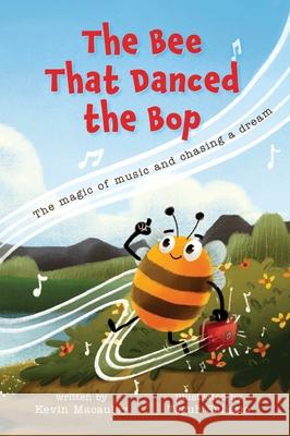The Bee That Danced the Bop: The magic of music and chasing a dream Kevin MacAuley, Teguh Sulistio 9781735929729 Be Alright LLC