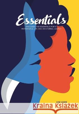 Essentials: Discover the Essentials for a Meaningful Life and Eternal Legacy Kim Kerr 9781735930718