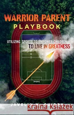 Warrior Parent Playbook: Utilizing Sports to Empower Children to Live in Greatness Javelin M Guidry 9781735931401 Javelin M Guidry Ventures