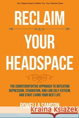 Reclaim Your Headspace: The Counterintuitive Approach to Defeating Depression, Stagnation, and Low Self-Esteem; and Start Living Your Best Life Powella Samson 9781735935300 Powella Group