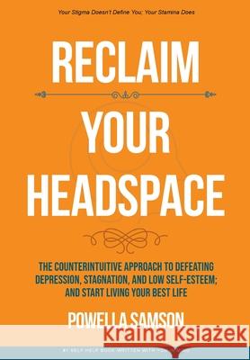 Reclaim Your Headspace: The Counterintuitive Approach to Defeating Depression, Stagnation, and Low Self-Esteem; and Start Living Your Best Lif Powella Samson 9781735935324 Powella Group