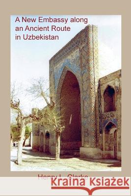 A New Embassy Along an Ancient Route in Uzbekistan Henry L Clarke   9781735937861 New Academia Publishing/Vellum