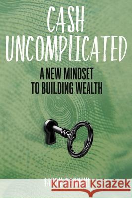 Cash Uncomplicated: A New Mindset to Building Wealth Nannini, Aaron 9781735938103 Isla Vista Press