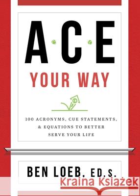 ACE Your Way: 100 Acronyms, Cue Statements, and Equations to Better Serve Your Life Ben Loeb 9781735941509 Conversation Publishing