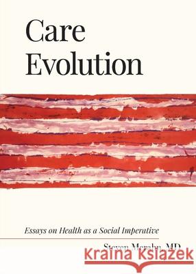 Care Evolution: Essays on Health as a Social Imperative Steven Merahn 9781735941523 Conversation Publishing