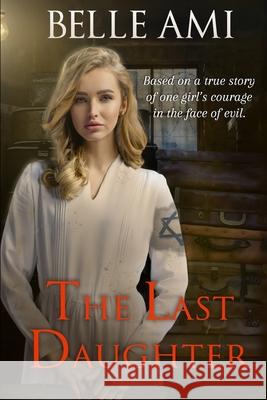 The Last Daughter: Based on a True Story of One Girl's Courage in the Face of Evil Belle Ami 9781735942384 Tema N Merback