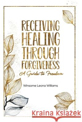 Receiving Healing Through Forgiveness: A Guide to Freedom Winsome Williams Suzanne Phillippa Marcellus Joann James 9781735942506 In His Will Ministries of South Florida