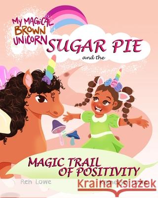 My Magical Brown Unicorn: Sugar Pie and The Magic Trail of Positivity Ren Lowe Kameryn Lowe Zeynep Zahide Cakmak 9781735943763