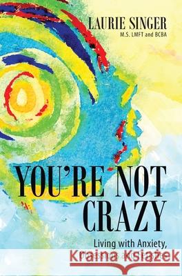 You're Not Crazy: Living with Anxiety, Obsessions and Fetishes Laurie Singer 9781735944814 Laurie Singer Behavioral Services