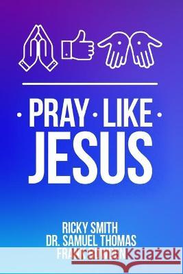 Pray Like Jesus: How to Pray When You're Not Sure What to Say Samuel Thomas Frank Bowden Ricky Smith 9781735946214 Ricky Smith