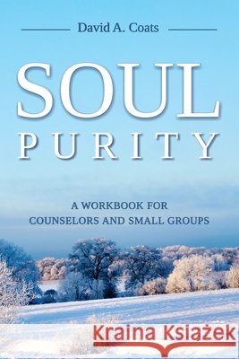 Soul Purity: A Workbook for Counselors and Small Groups David A. Coats 9781735949123