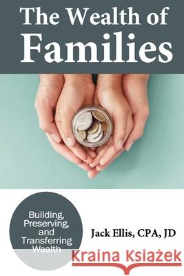 The Wealth of Families: Building, Preserving & Transferring Wealth Jack Ellis 9781735952994 Inscript Books