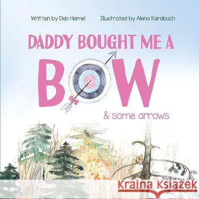 Daddy Bought Me a Bow & Some Arrow Deb Hamel Alena Karabach Christy Frazier 9781735956763 Small Sleeps Publishing