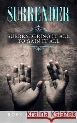 Surrender: Surrendering It All To Gain It All Erick Markley Roszien Kay Lewis 9781735962009 Confessions Publishing