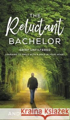 The Reluctant Bachelor: Grief Unfiltered - Learning to Smile with a Hole in Your Heart Andy Willoughby 9781735962122