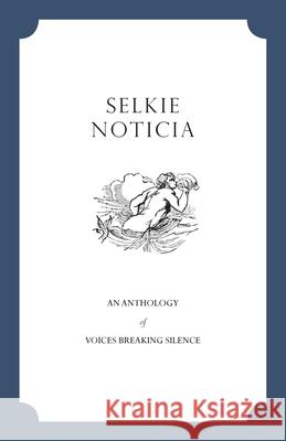 Selkie Noticia: An Anthology of Voices Breaking Silence Noelle Cunningham Rachel Firak Elizabeth Gross 9781735965406 Selkie Noticia