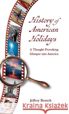 History of American Holidays: A Thought-Provoking Glimpse into America Jeffrey Bensch 9781735967301 Jeffrey Bensch