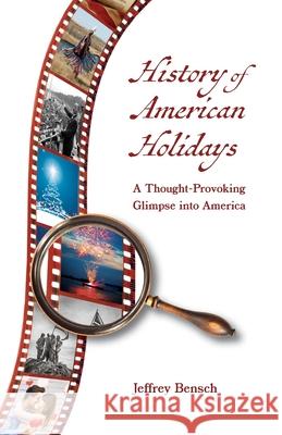 History of American Holidays: A Thought-Provoking Glimpse into America Jeffrey Bensch 9781735967318 Jeffrey Bensch