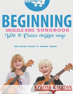 Beginning Ukulele Kids Songbook Learn And Play 10 Classic Children Songs: Uke Like The Pros Terry Carter 9781735969282